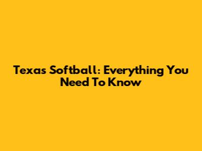 Texas Softball: Everything You Need To Know