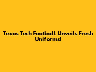 Texas Tech Football Unveils Fresh Uniforms!