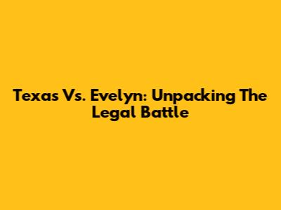 Texas Vs. Evelyn: Unpacking The Legal Battle