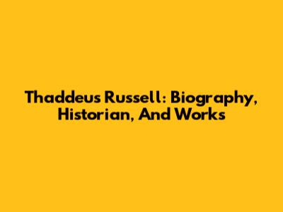 Thaddeus Russell: Biography, Historian, And Works