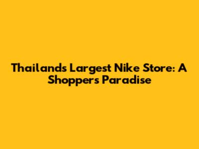 Thailand's Largest Nike Store: A Shopper's Paradise