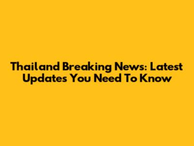 Thailand Breaking News: Latest Updates You Need To Know