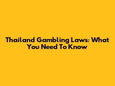 Thailand Gambling Laws: What You Need To Know