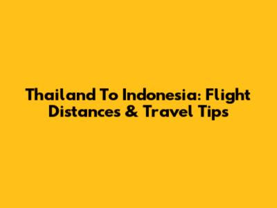 Thailand To Indonesia: Flight Distances & Travel Tips