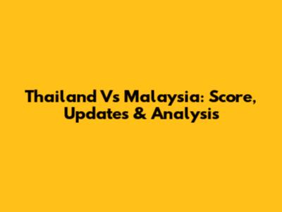 Thailand Vs Malaysia: Score, Updates & Analysis