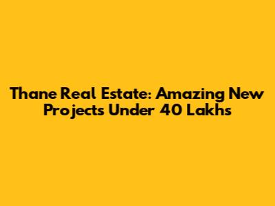 Thane Real Estate: Amazing New Projects Under 40 Lakhs