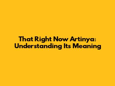 That Right Now Artinya: Understanding Its Meaning