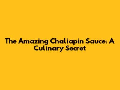 The Amazing Chaliapin Sauce: A Culinary Secret