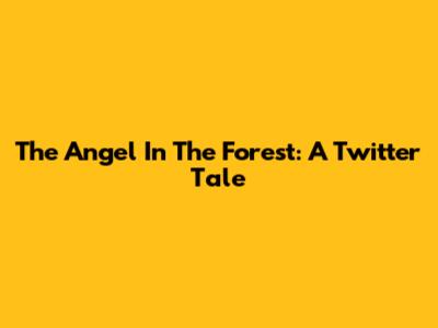 The Angel In The Forest: A Twitter Tale