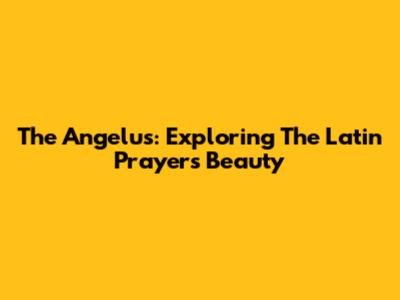 The Angelus: Exploring The Latin Prayer's Beauty