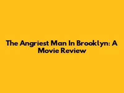The Angriest Man In Brooklyn: A Movie Review