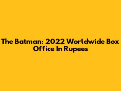 The Batman: 2022 Worldwide Box Office In Rupees