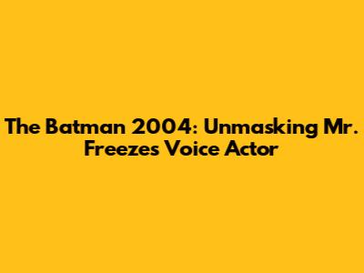 The Batman 2004: Unmasking Mr. Freeze's Voice Actor