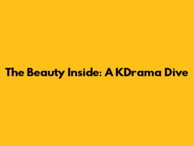 The Beauty Inside: A KDrama Dive