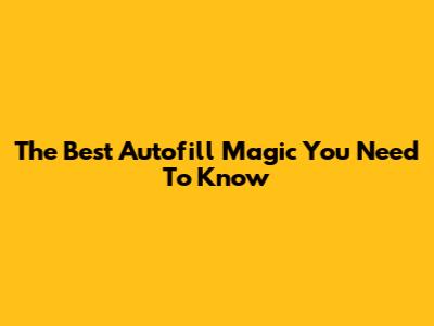 The Best Autofill Magic You Need To Know