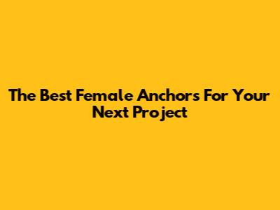 The Best Female Anchors For Your Next Project