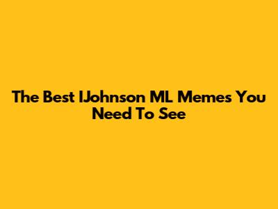 The Best IJohnson ML Memes You Need To See