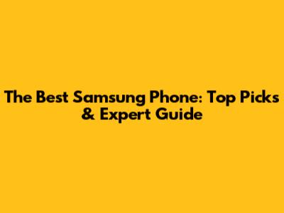 The Best Samsung Phone: Top Picks & Expert Guide