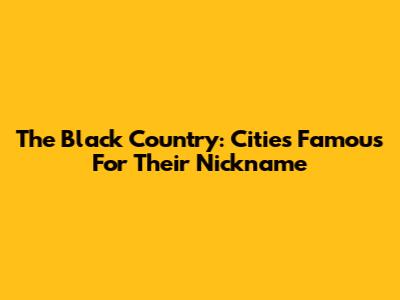 The Black Country: Cities Famous For Their Nickname