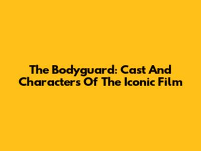The Bodyguard: Cast And Characters Of The Iconic Film