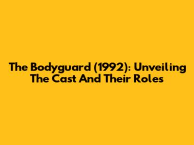 The Bodyguard (1992): Unveiling The Cast And Their Roles