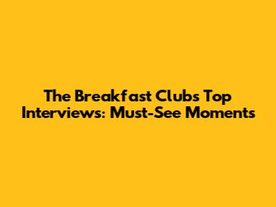 The Breakfast Club's Top Interviews: Must-See Moments