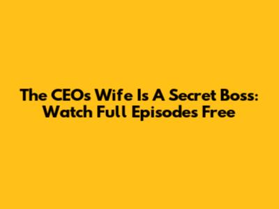 The CEO's Wife Is A Secret Boss: Watch Full Episodes Free