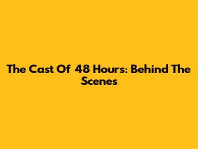 The Cast Of 48 Hours: Behind The Scenes