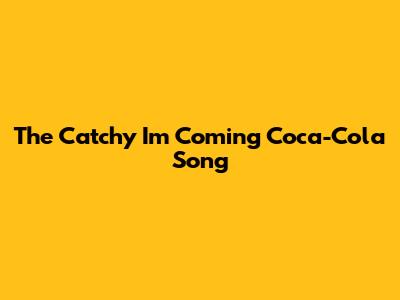 The Catchy "I'm Coming Coca-Cola" Song
