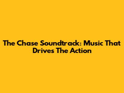 The Chase Soundtrack: Music That Drives The Action