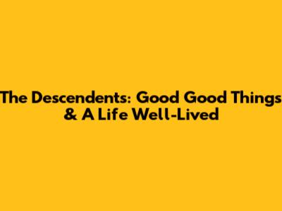 The Descendents: Good Good Things & A Life Well-Lived