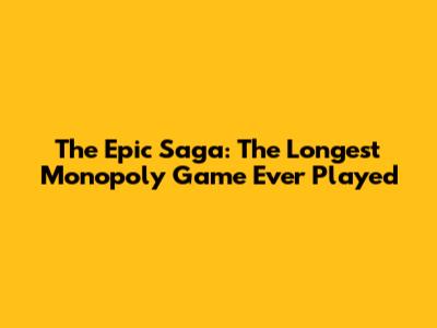 The Epic Saga: The Longest Monopoly Game Ever Played