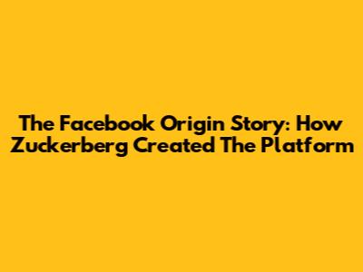 The Facebook Origin Story: How Zuckerberg Created The Platform