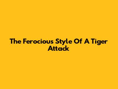 The Ferocious Style Of A Tiger Attack