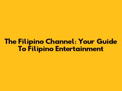 The Filipino Channel: Your Guide To Filipino Entertainment