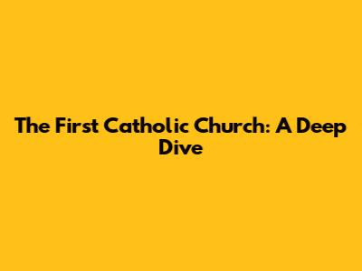 The First Catholic Church: A Deep Dive