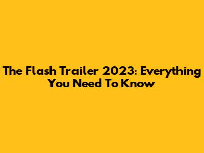The Flash Trailer 2023: Everything You Need To Know