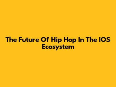 The Future Of Hip Hop In The IOS Ecosystem