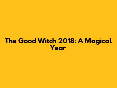 The Good Witch 2018: A Magical Year