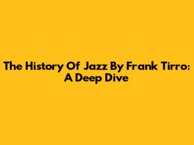 The History Of Jazz By Frank Tirro: A Deep Dive