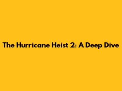 The Hurricane Heist 2: A Deep Dive