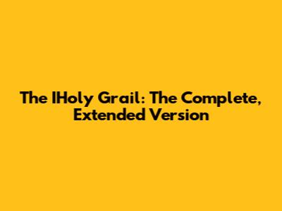 The IHoly Grail: The Complete, Extended Version