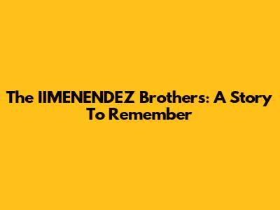 The IIMENENDEZ Brothers: A Story To Remember