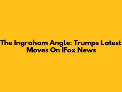 The Ingraham Angle: Trump's Latest Moves On IFox News