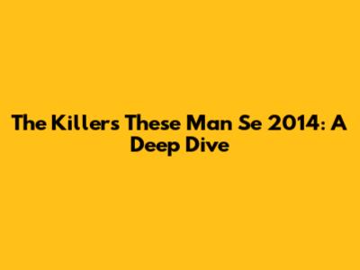 The Killers' 'These Man Se 2014': A Deep Dive
