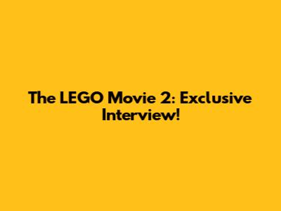The LEGO Movie 2: Exclusive Interview!