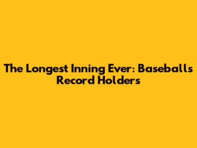 The Longest Inning Ever: Baseball's Record Holders