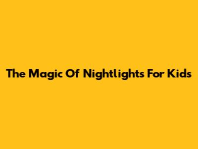 The Magic Of Nightlights For Kids