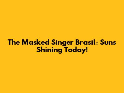 The Masked Singer Brasil: Sun's Shining Today!