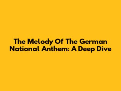 The Melody Of The German National Anthem: A Deep Dive